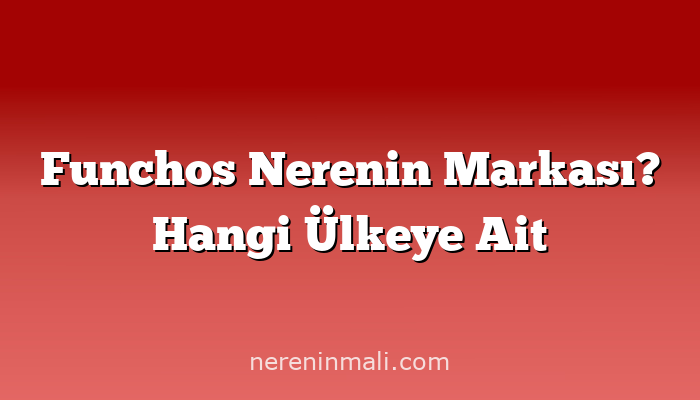 Funchos Nerenin Markası? Hangi Ülkeye Ait