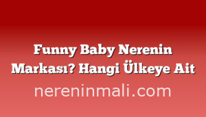 Funny Baby Nerenin Markası? Hangi Ülkeye Ait