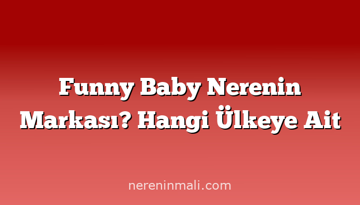 Funny Baby Nerenin Markası? Hangi Ülkeye Ait