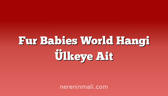 Fur Babies World Hangi Ülkeye Ait