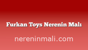 Furkan Toys Nerenin Malı