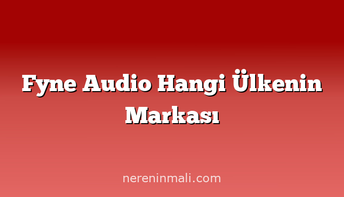 Fyne Audio Hangi Ülkenin Markası