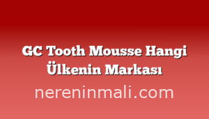 GC Tooth Mousse Hangi Ülkenin Markası