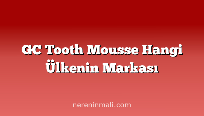 GC Tooth Mousse Hangi Ülkenin Markası