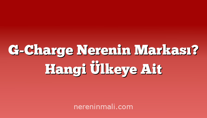 G-Charge Nerenin Markası? Hangi Ülkeye Ait