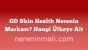 GD Skin Health Nerenin Markası? Hangi Ülkeye Ait