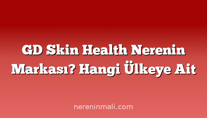 GD Skin Health Nerenin Markası? Hangi Ülkeye Ait