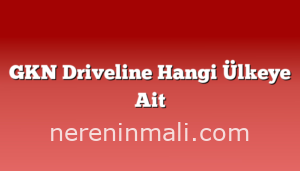 GKN Driveline Hangi Ülkeye Ait