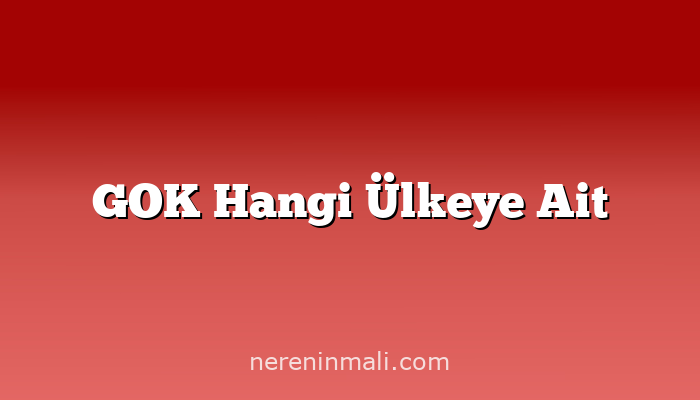 GOK Hangi Ülkeye Ait