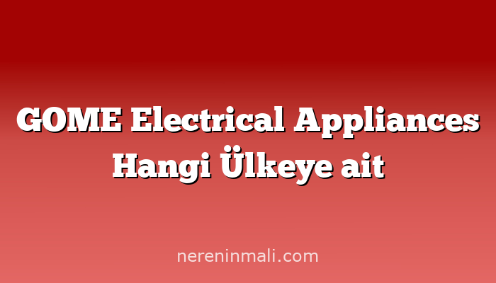 GOME Electrical Appliances Hangi Ülkeye ait