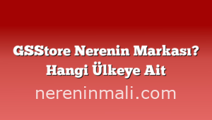 GSStore Nerenin Markası? Hangi Ülkeye Ait