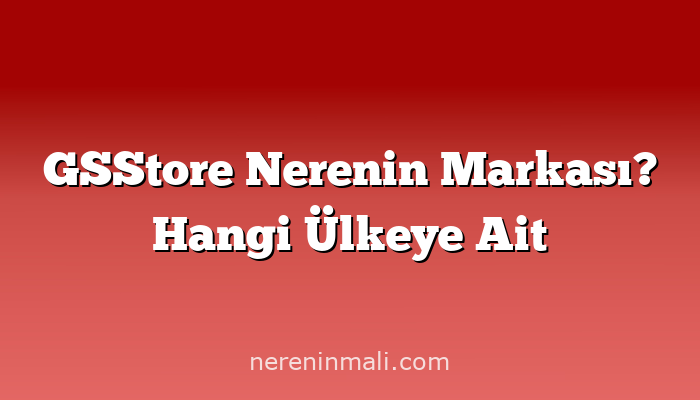 GSStore Nerenin Markası? Hangi Ülkeye Ait