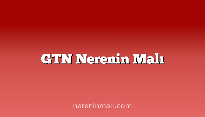 GTN Nerenin Malı