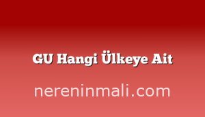 GU Hangi Ülkeye Ait