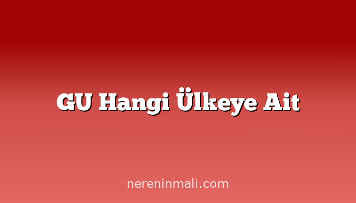 GU Hangi Ülkeye Ait