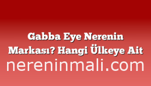 Gabba Eye Nerenin Markası? Hangi Ülkeye Ait