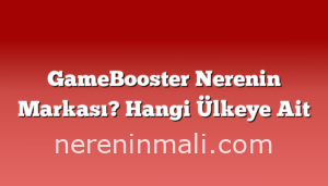 GameBooster Nerenin Markası? Hangi Ülkeye Ait