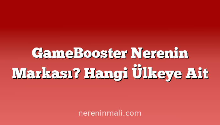 GameBooster Nerenin Markası? Hangi Ülkeye Ait