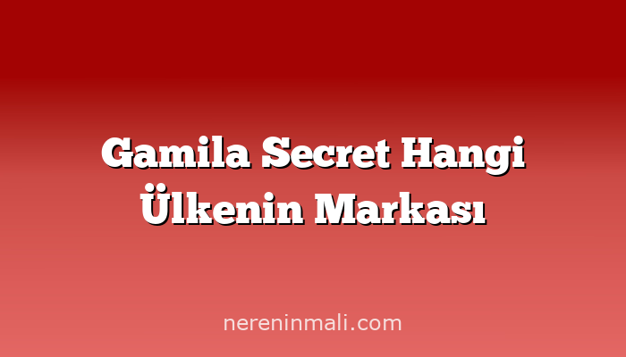 Gamila Secret Hangi Ülkenin Markası