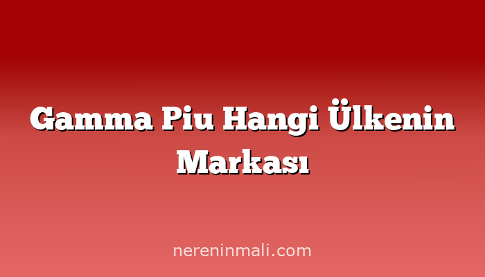 Gamma Piu Hangi Ülkenin Markası