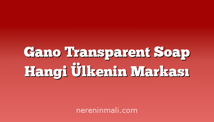 Gano Transparent Soap Hangi Ülkenin Markası