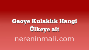 Gaoye Kulaklık Hangi Ülkeye ait