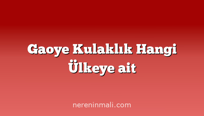 Gaoye Kulaklık Hangi Ülkeye ait