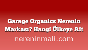 Garage Organics Nerenin Markası? Hangi Ülkeye Ait