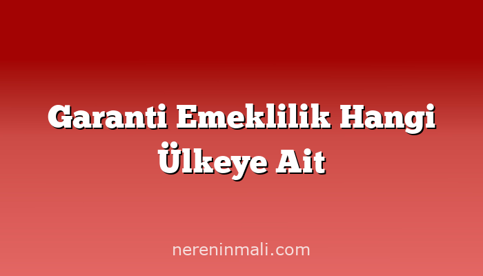 Garanti Emeklilik Hangi Ülkeye Ait