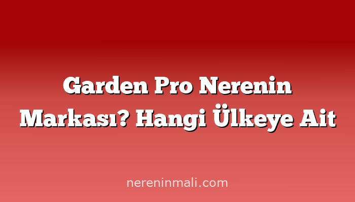 Garden Pro Nerenin Markası? Hangi Ülkeye Ait