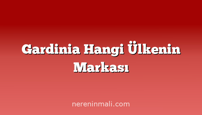 Gardinia Hangi Ülkenin Markası