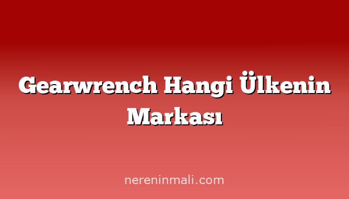 Gearwrench Hangi Ülkenin Markası