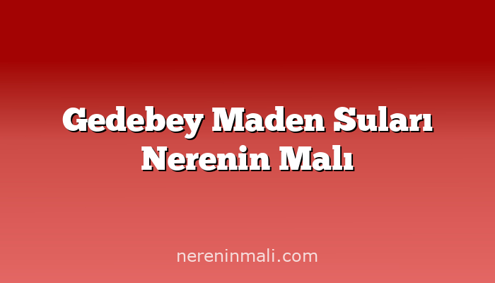 Gedebey Maden Suları Nerenin Malı