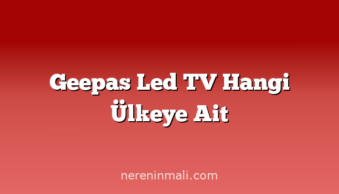 Geepas Led TV Hangi Ülkeye Ait