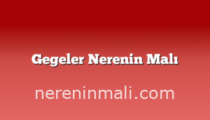 Gegeler Nerenin Malı