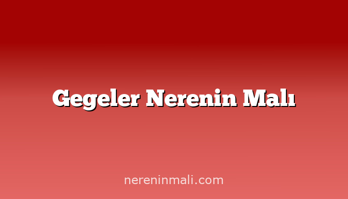 Gegeler Nerenin Malı