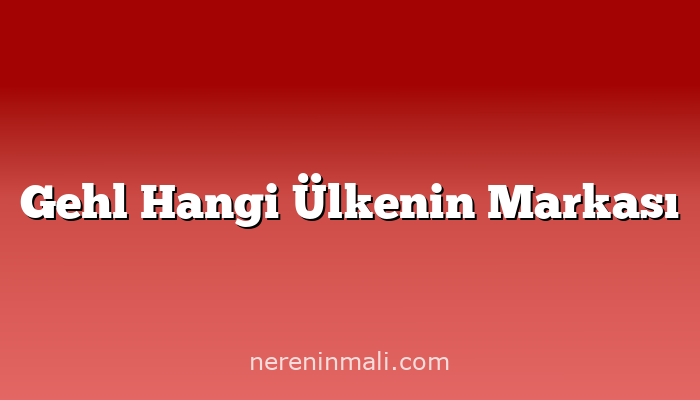 Gehl Hangi Ülkenin Markası