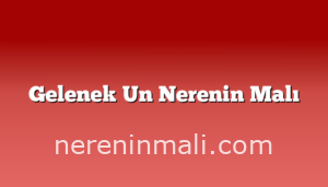 Gelenek Un Nerenin Malı