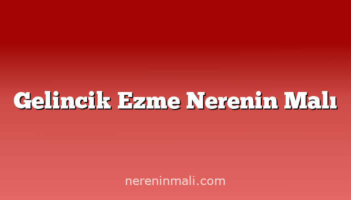 Gelincik Ezme Nerenin Malı