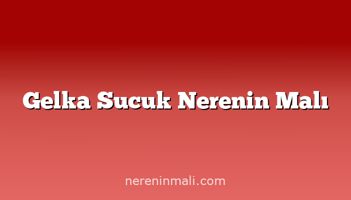 Gelka Sucuk Nerenin Malı