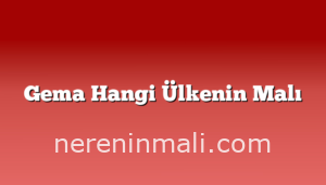 Gema Hangi Ülkenin Malı