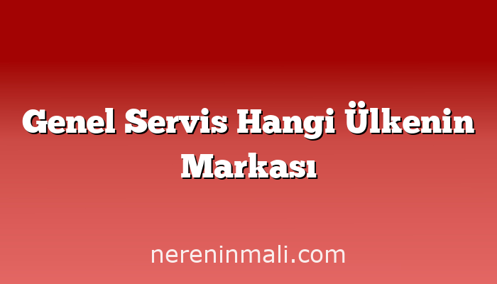 Genel Servis Hangi Ülkenin Markası