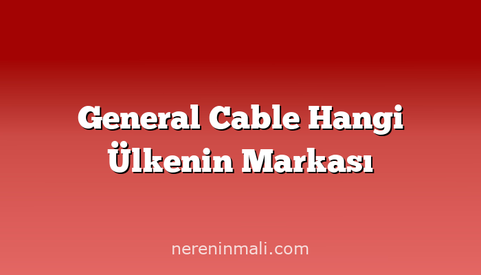 General Cable Hangi Ülkenin Markası