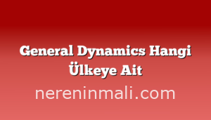 General Dynamics Hangi Ülkeye Ait