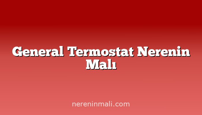 General Termostat Nerenin Malı