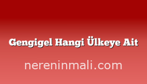 Gengigel Hangi Ülkeye Ait