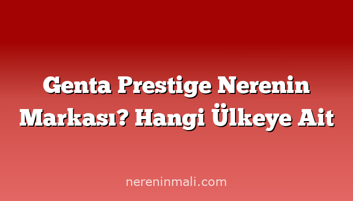 Genta Prestige Nerenin Markası? Hangi Ülkeye Ait