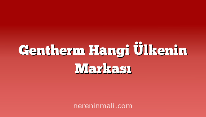 Gentherm Hangi Ülkenin Markası