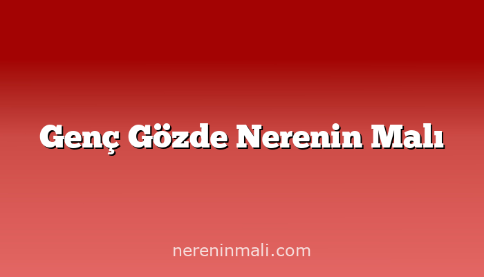 Genç Gözde Nerenin Malı