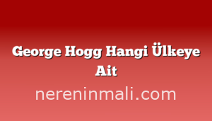 George Hogg Hangi Ülkeye Ait